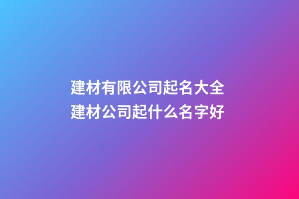 建材有限公司起名大全 建材公司起什么名字好-第1張-公司起名-玄機派